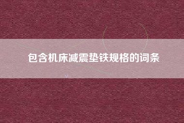 包含機床減震墊鐵規(guī)格的詞條